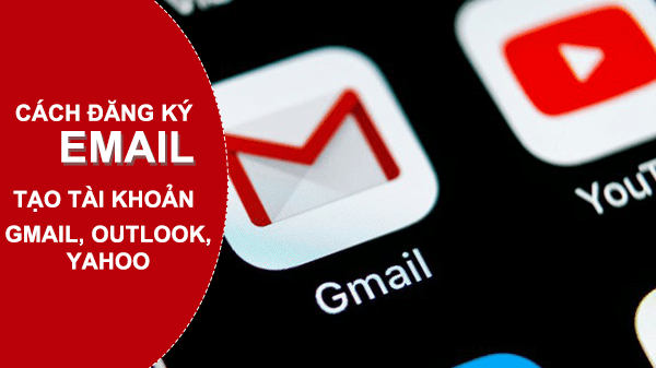 Cách đăng ký Email mới trên Yahoo, Gmail, Outlook miễn phí